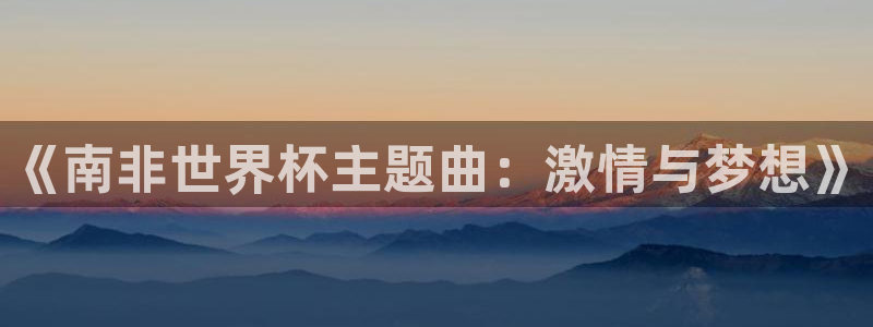 世界杯亚洲区预选赛赛程表:《南非世界杯主题曲:激情与梦想》
