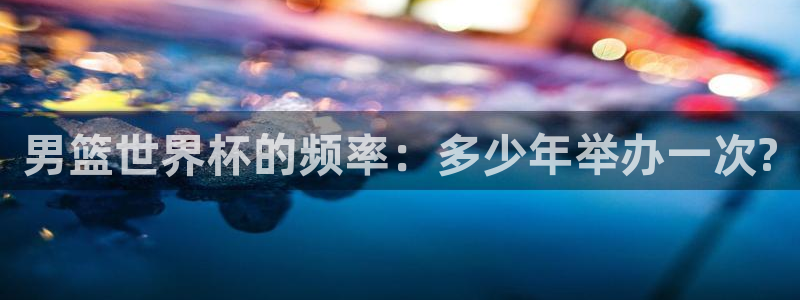 世界直播:男篮世界杯的频率:多少年举办一次?